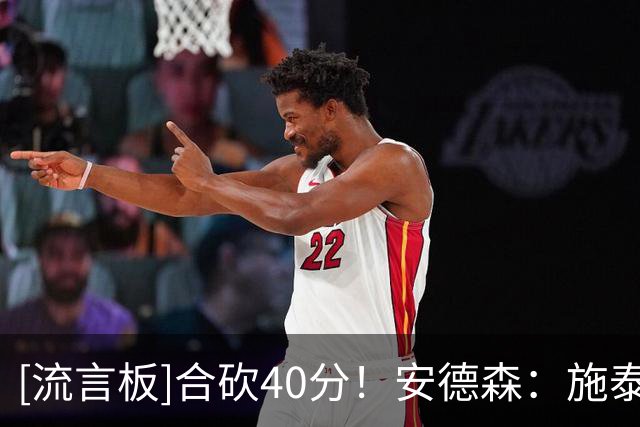 [流言板]合砍40分！安德森：施泰因巴赫能帮我减负，我总能找到他